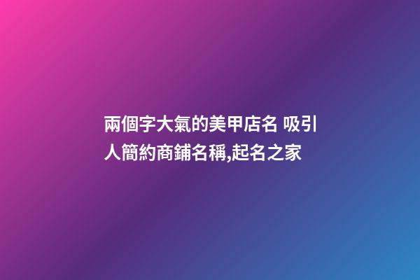 兩個字大氣的美甲店名 吸引人簡約商鋪名稱,起名之家-第1張-店鋪起名-玄機派